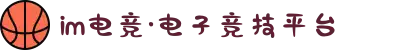 IM(股份有限公司)电竞-电子竞技平台